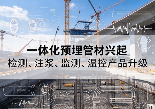 巢湖一体化管材产品兴起，声测注浆一体管、多功能预埋管应用增多